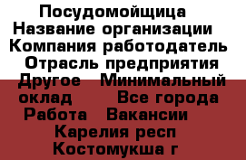Посудомойщица › Название организации ­ Компания-работодатель › Отрасль предприятия ­ Другое › Минимальный оклад ­ 1 - Все города Работа » Вакансии   . Карелия респ.,Костомукша г.